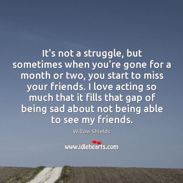It’s not a struggle, but sometimes when you’re gone for a month Willow Shields Picture Quote