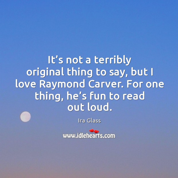 It’s not a terribly original thing to say, but I love raymond carver. Image