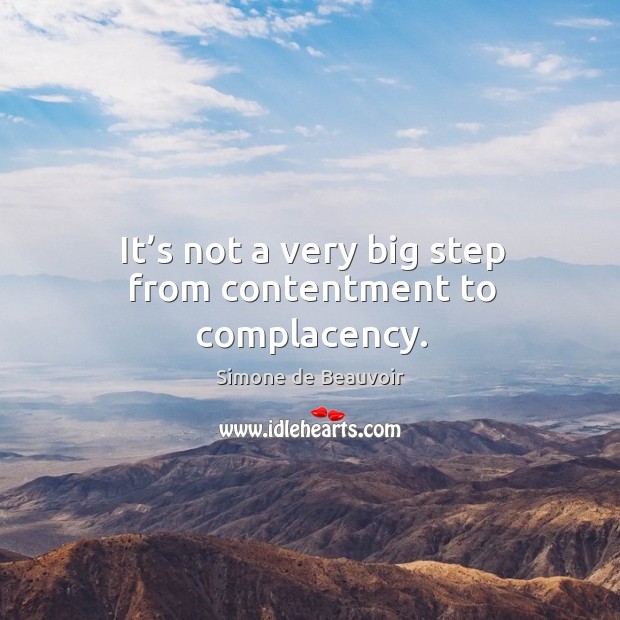 It’s not a very big step from contentment to complacency. Simone de Beauvoir Picture Quote