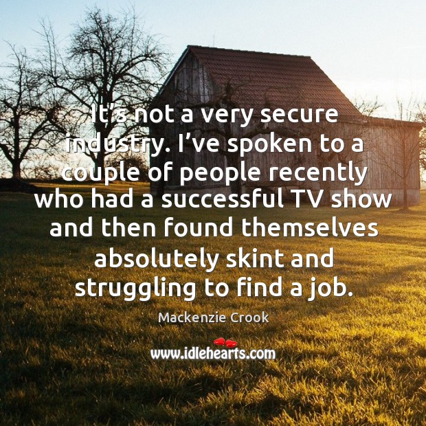 It’s not a very secure industry. I’ve spoken to a couple of people recently who had a successful tv Struggle Quotes Image