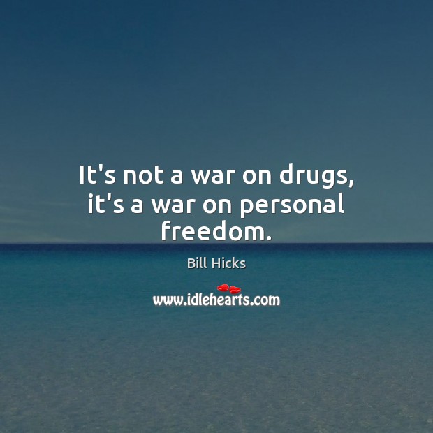 It’s not a war on drugs, it’s a war on personal freedom. Bill Hicks Picture Quote