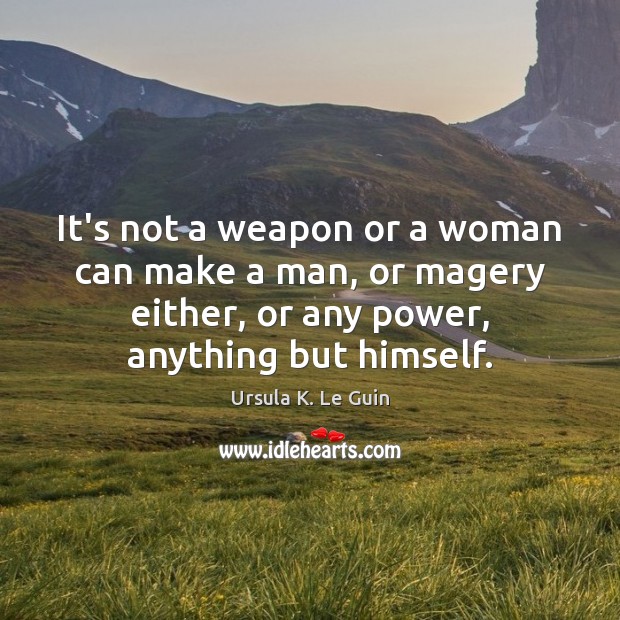 It’s not a weapon or a woman can make a man, or Ursula K. Le Guin Picture Quote