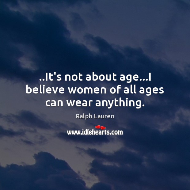 ..It’s not about age…I believe women of all ages can wear anything. Ralph Lauren Picture Quote
