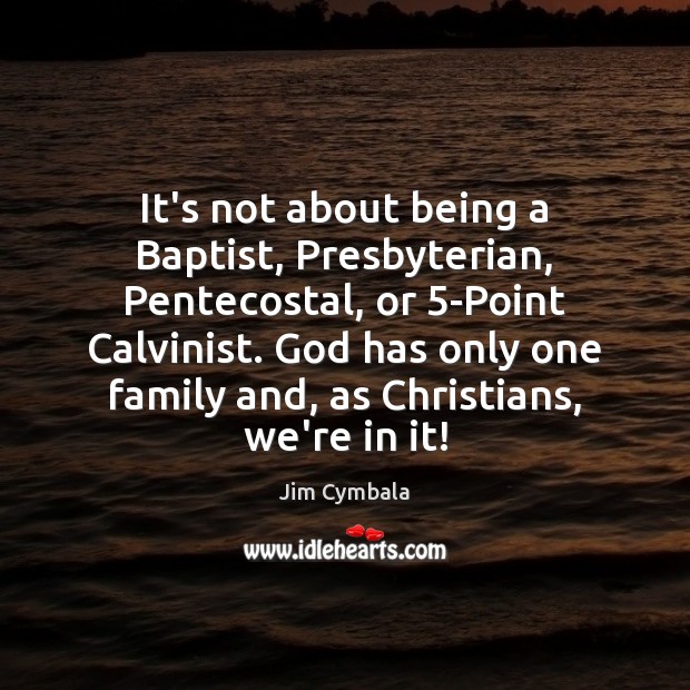 It’s not about being a Baptist, Presbyterian, Pentecostal, or 5-Point Calvinist. God Jim Cymbala Picture Quote