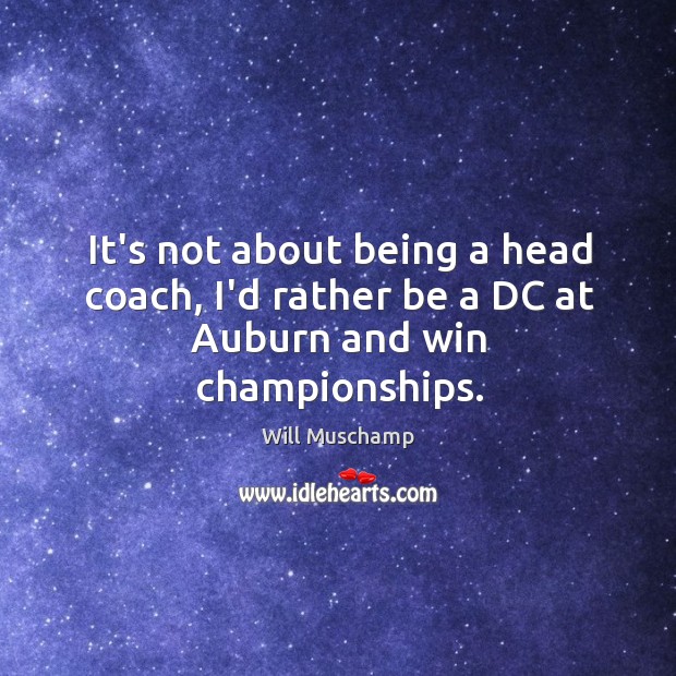 It’s not about being a head coach, I’d rather be a DC at Auburn and win championships. Will Muschamp Picture Quote