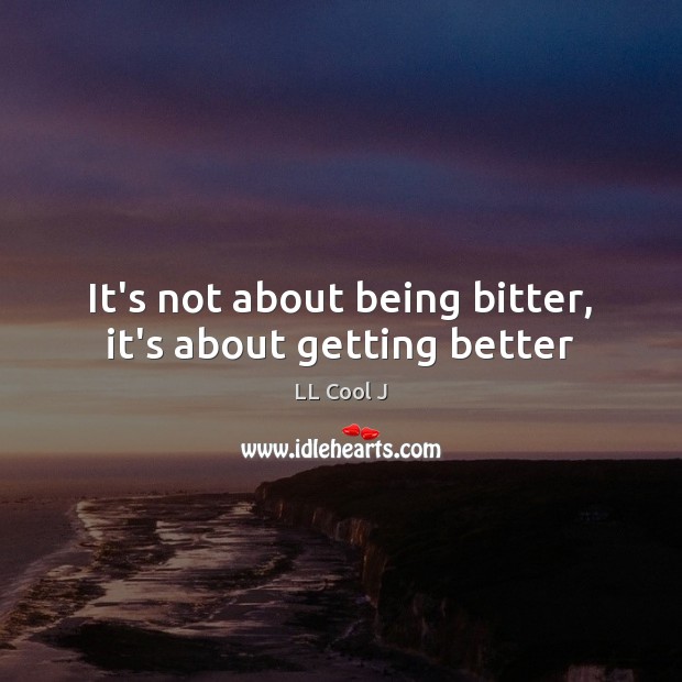 It’s not about being bitter, it’s about getting better LL Cool J Picture Quote