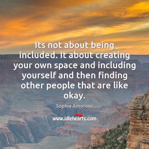 Its not about being included. It about creating your own space and Sophia Amoruso Picture Quote