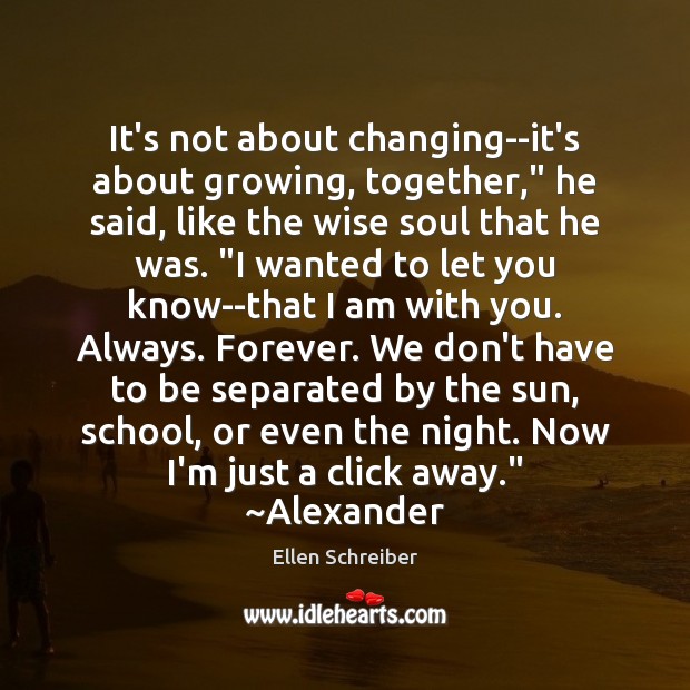 It’s not about changing–it’s about growing, together,” he said, like the wise Ellen Schreiber Picture Quote