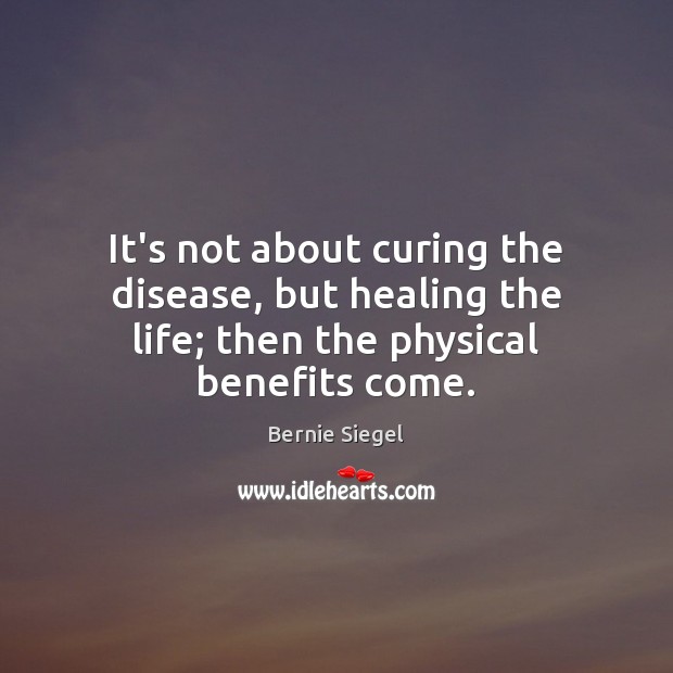It’s not about curing the disease, but healing the life; then the physical benefits come. Image