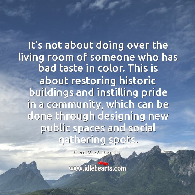 It’s not about doing over the living room of someone who has bad taste in color. Genevieve Gorder Picture Quote