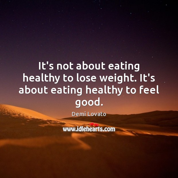 It’s not about eating healthy to lose weight. It’s about eating healthy to feel good. Demi Lovato Picture Quote
