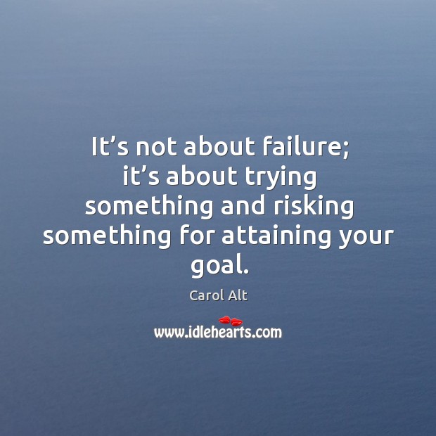 It’s not about failure; it’s about trying something and risking something for attaining your goal. Image