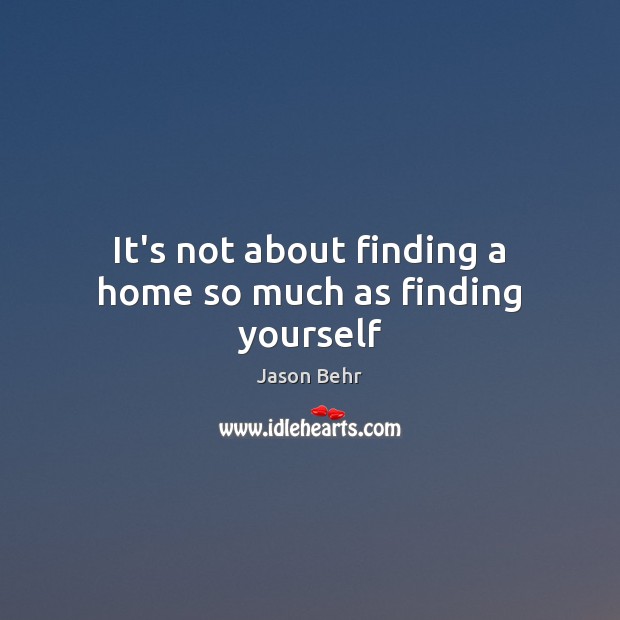 It’s not about finding a home so much as finding yourself Jason Behr Picture Quote