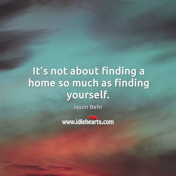 It’s not about finding a home so much as finding yourself. Jason Behr Picture Quote