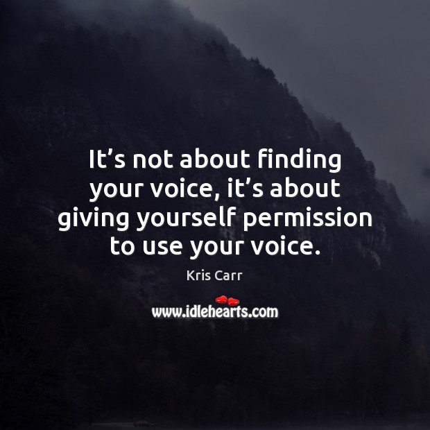 It’s not about finding your voice, it’s about giving yourself Kris Carr Picture Quote