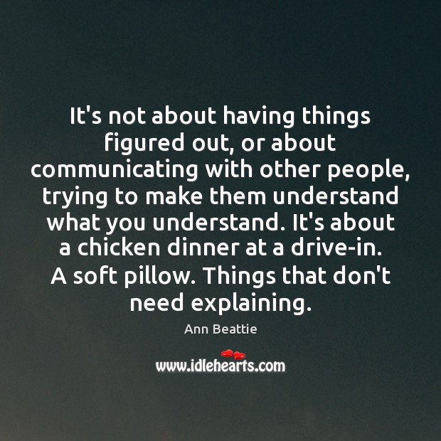 It’s not about having things figured out, or about communicating with other Ann Beattie Picture Quote