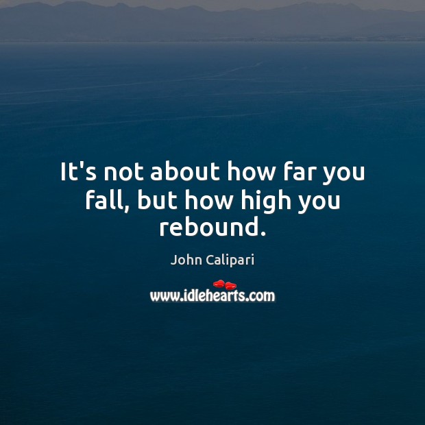 It’s not about how far you fall, but how high you rebound. John Calipari Picture Quote