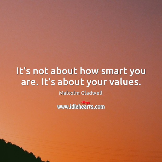 It’s not about how smart you are. It’s about your values. Malcolm Gladwell Picture Quote