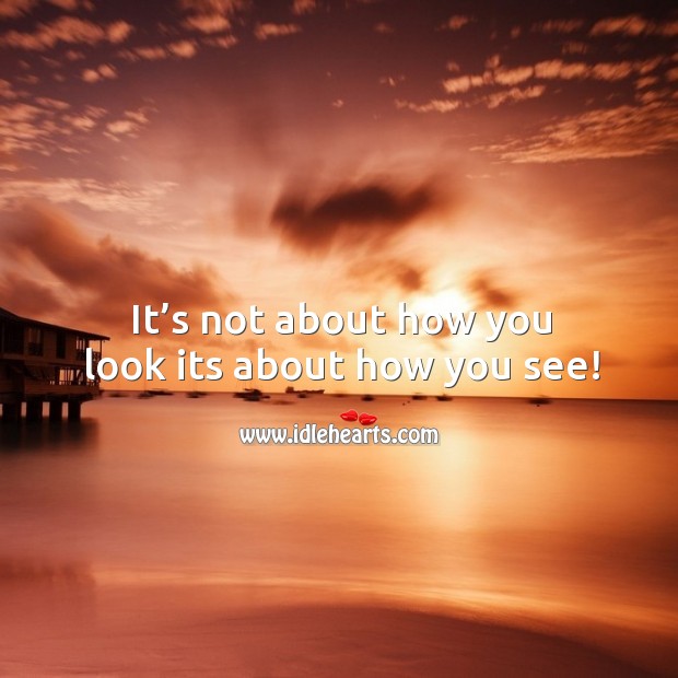 It’s not about how you look its about how you see! Image