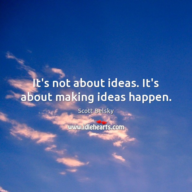 It’s not about ideas. It’s about making ideas happen. Scott Belsky Picture Quote