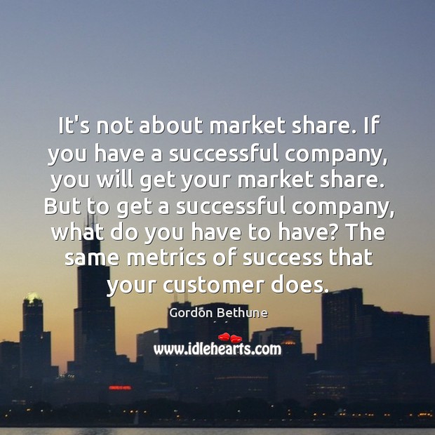 It’s not about market share. If you have a successful company, you Image