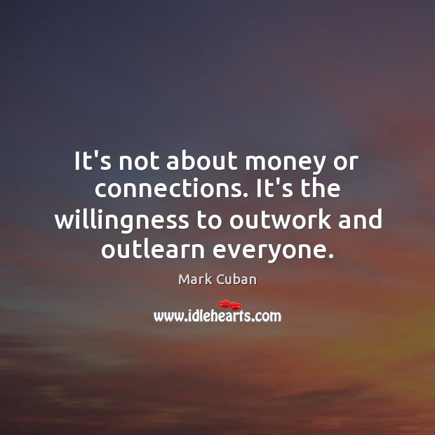 It’s not about money or connections. It’s the willingness to outwork and Mark Cuban Picture Quote