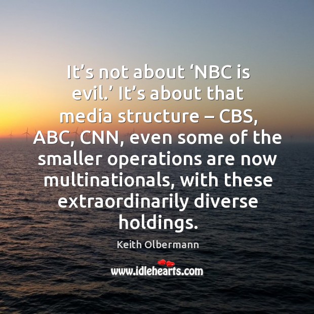 It’s not about ‘nbc is evil.’ it’s about that media structure – cbs, abc, cnn, even some Keith Olbermann Picture Quote