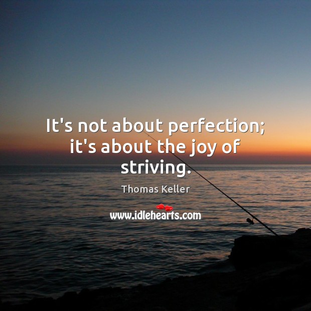 It’s not about perfection; it’s about the joy of striving. Thomas Keller Picture Quote