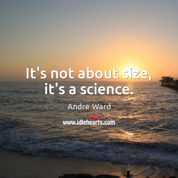 It’s not about size, it’s a science. Image