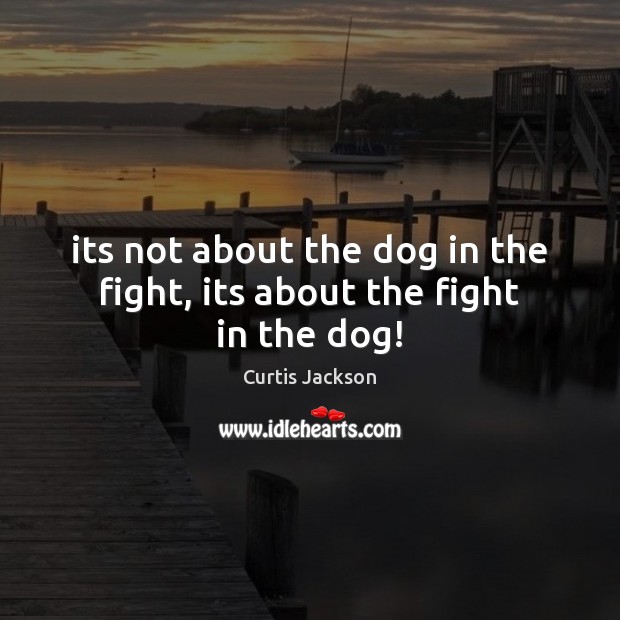 Its not about the dog in the fight, its about the fight in the dog! Curtis Jackson Picture Quote