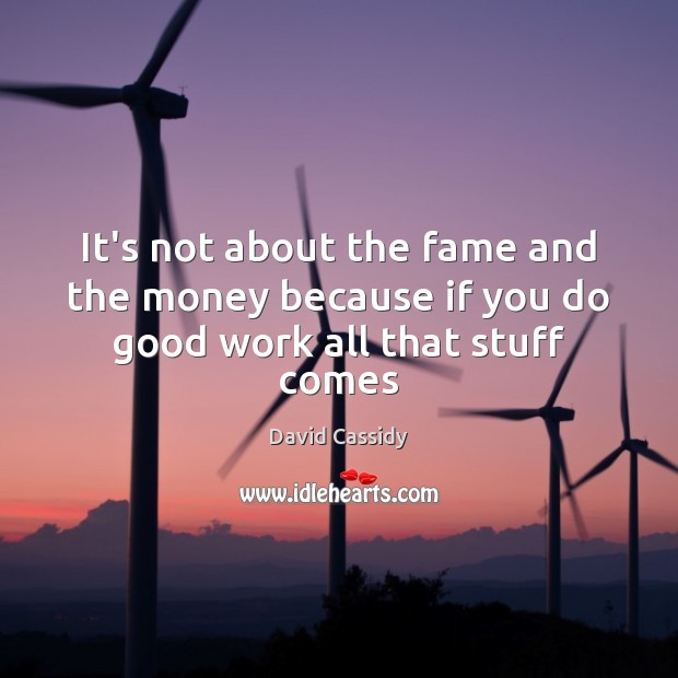 It’s not about the fame and the money because if you do good work all that stuff comes David Cassidy Picture Quote