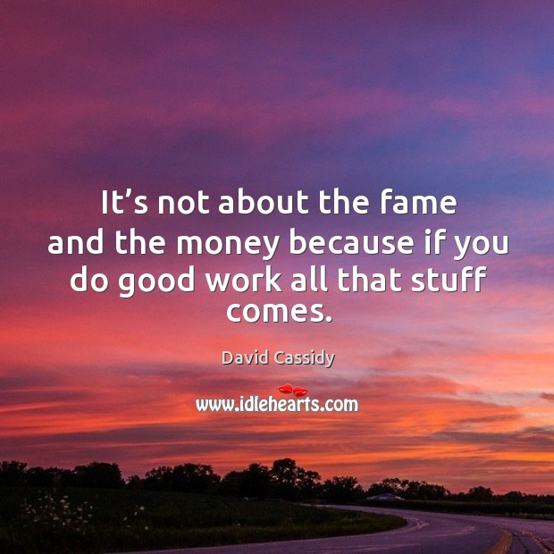 It’s not about the fame and the money because if you do good work all that stuff comes. David Cassidy Picture Quote