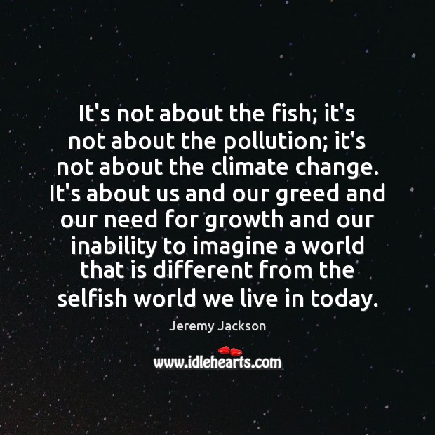 It’s not about the fish; it’s not about the pollution; it’s not Jeremy Jackson Picture Quote