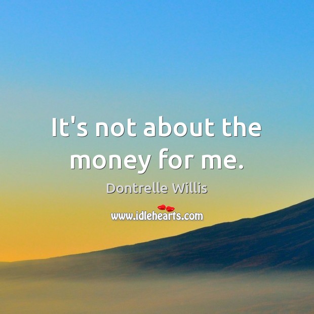 It’s not about the money for me. Dontrelle Willis Picture Quote