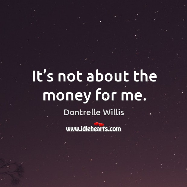It’s not about the money for me. Dontrelle Willis Picture Quote