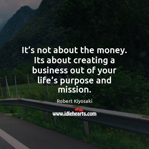 It’s not about the money. Its about creating a business out Robert Kiyosaki Picture Quote