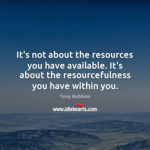 It’s not about the resources you have available. It’s about the resourcefulness Tony Robbins Picture Quote