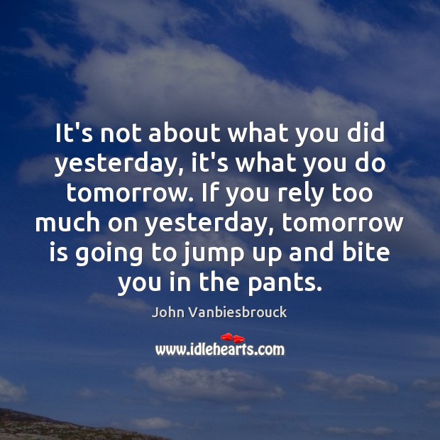 It’s not about what you did yesterday, it’s what you do tomorrow. Image