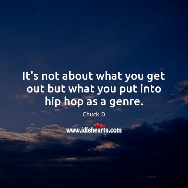 It’s not about what you get out but what you put into hip hop as a genre. Chuck D Picture Quote