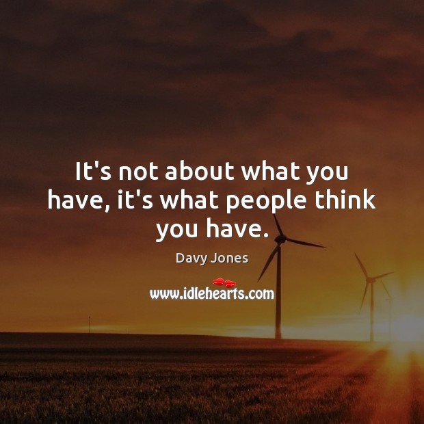 It’s not about what you have, it’s what people think you have. Davy Jones Picture Quote