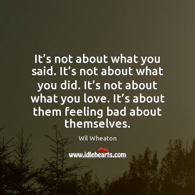 It’s not about what you said. It’s not about what Wil Wheaton Picture Quote