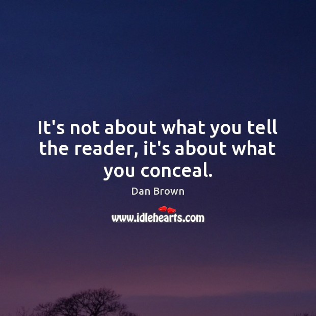 It’s not about what you tell the reader, it’s about what you conceal. Dan Brown Picture Quote