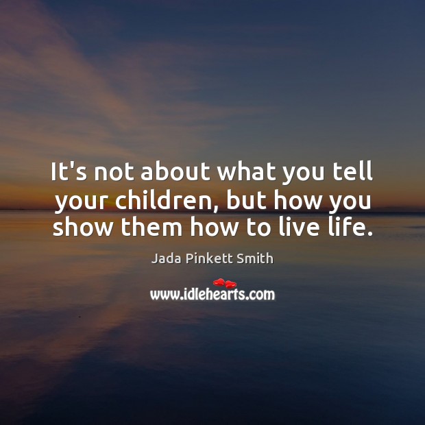 It’s not about what you tell your children, but how you show them how to live life. Jada Pinkett Smith Picture Quote
