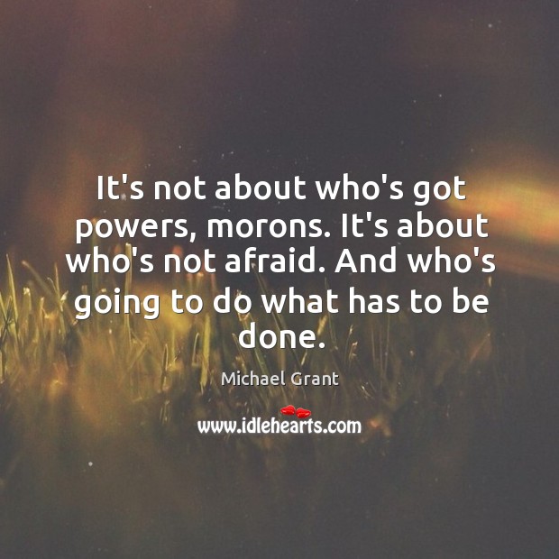 It’s not about who’s got powers, morons. It’s about who’s not afraid. Michael Grant Picture Quote