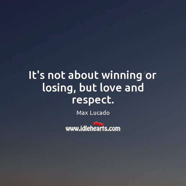 It’s not about winning or losing, but love and respect. Max Lucado Picture Quote