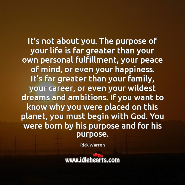 It’s not about you. The purpose of your life is far Rick Warren Picture Quote