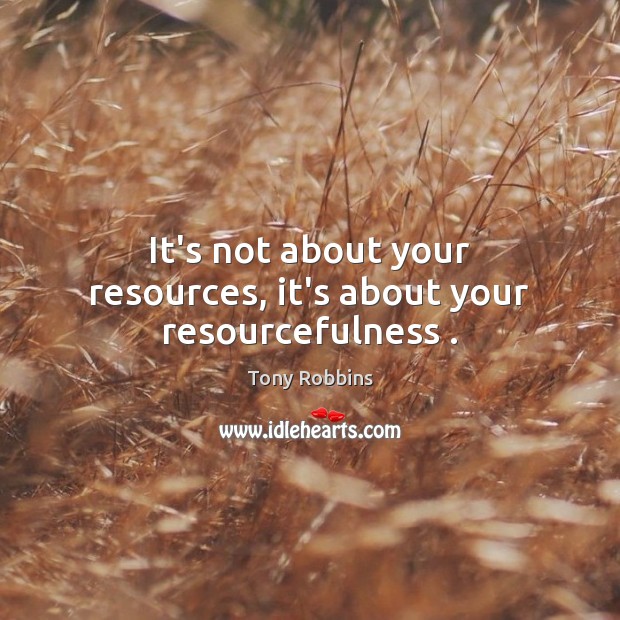 It’s not about your resources, it’s about your resourcefulness . Image