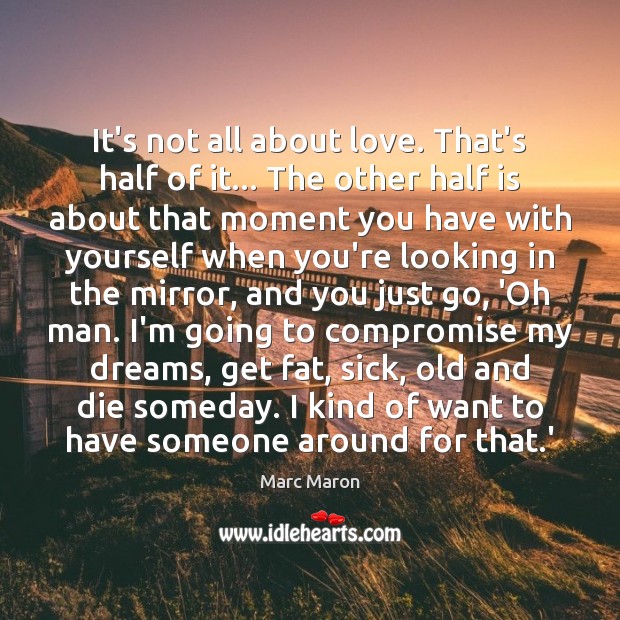 It’s not all about love. That’s half of it… The other half Marc Maron Picture Quote