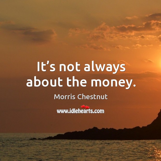 It’s not always about the money. Morris Chestnut Picture Quote