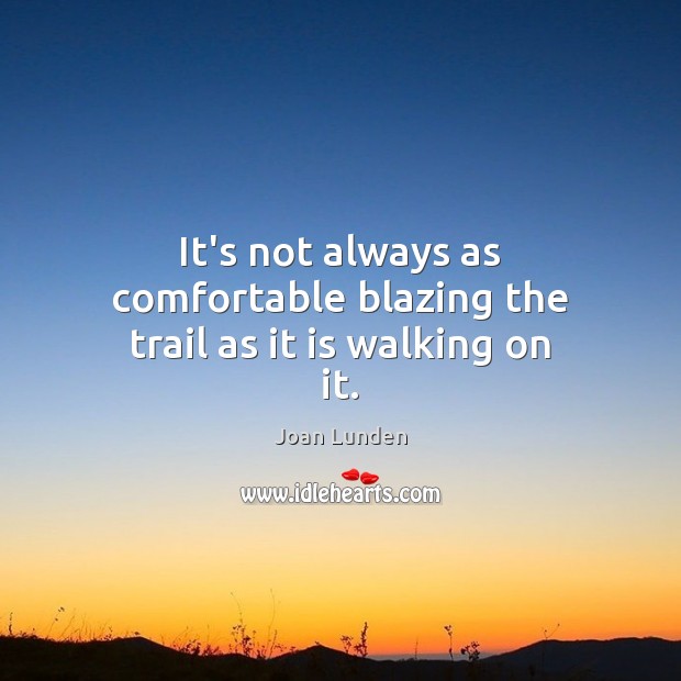 It’s not always as comfortable blazing the trail as it is walking on it. Joan Lunden Picture Quote